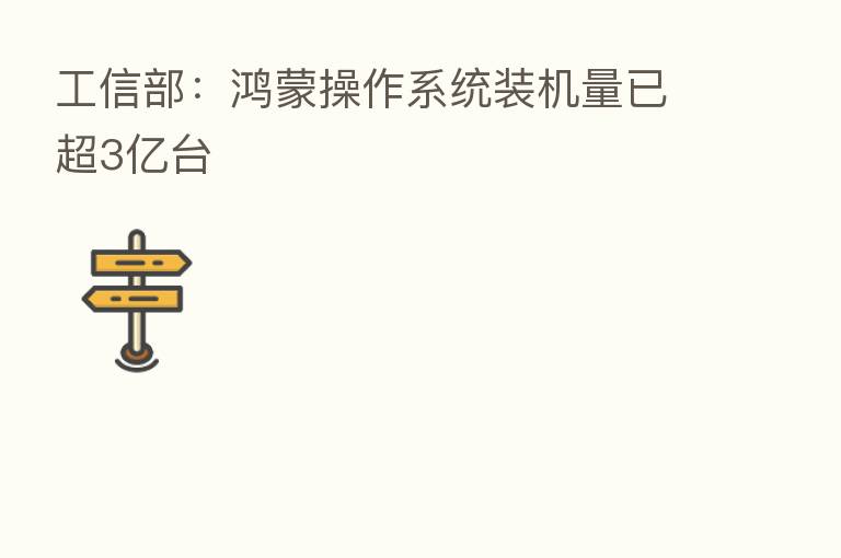 工信部:鸿蒙操作系统装机量已超3亿台