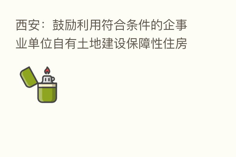 西安：鼓励利用符合条件的企事业单位自有土地建设保障性住房