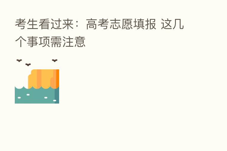 考生看过来:高考志愿填报 这几个事项需注意