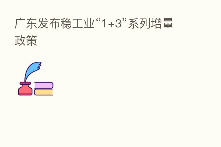 广东发布稳工业“1+3”系列增量政策