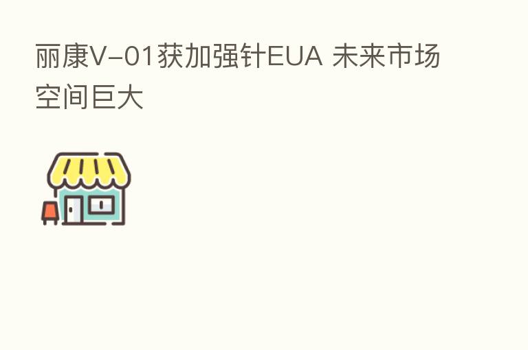 丽康V-01获加强针EUA 未来市场空间巨大