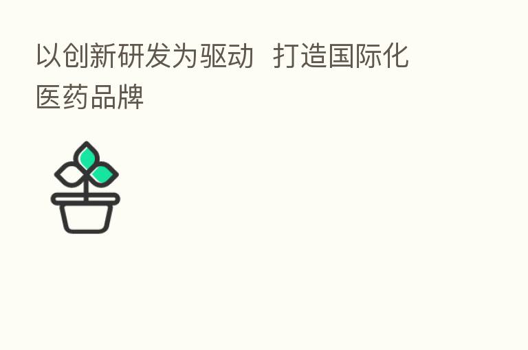 以创新研发为驱动  打造国际化医药品牌