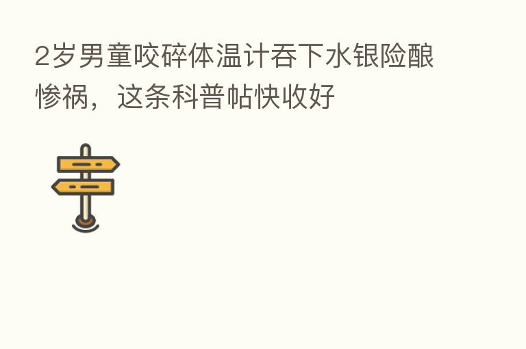 2岁男童咬碎体温计吞下水银险酿惨祸，这条科普帖快收好