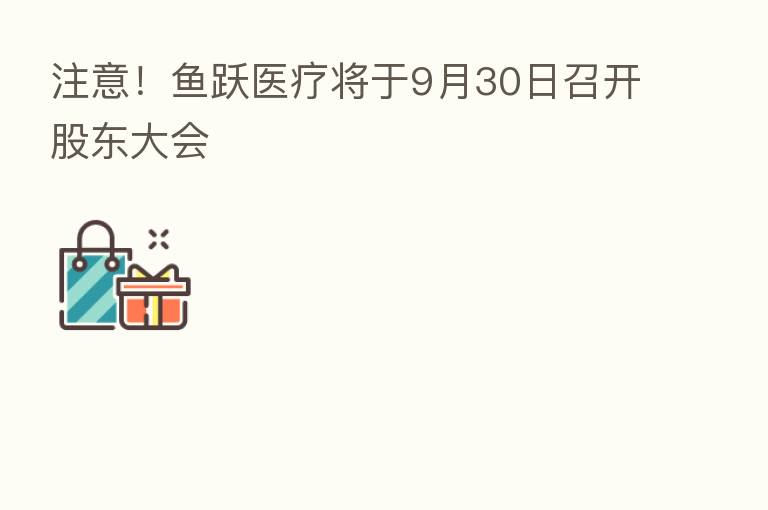 注意!鱼跃医疗将于9月30日召开股东大会