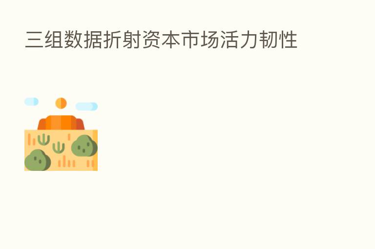 三组数据折射资本市场活力韧性
