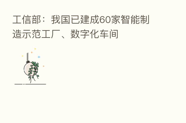 工信部:我国已建成60家智能制造示范工厂、数字化车间