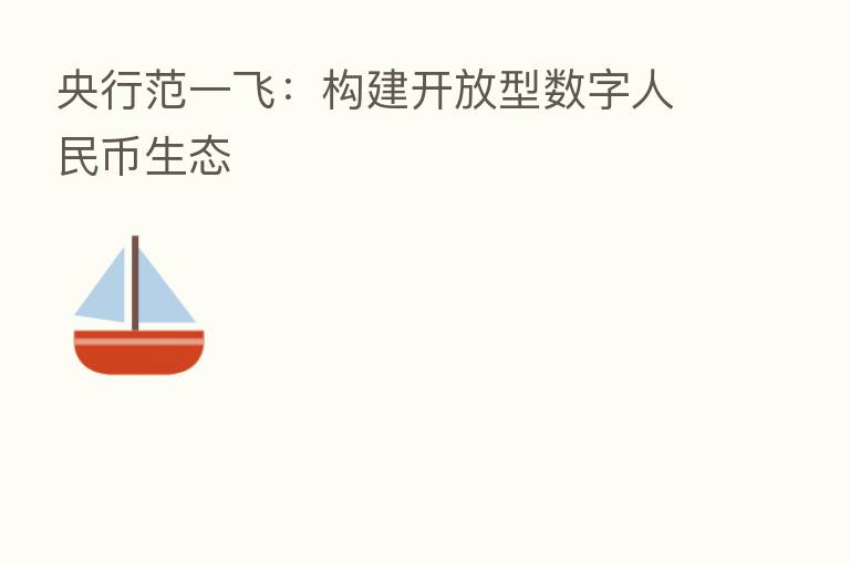 央行范一飞：构建开放型数字人民币生态
