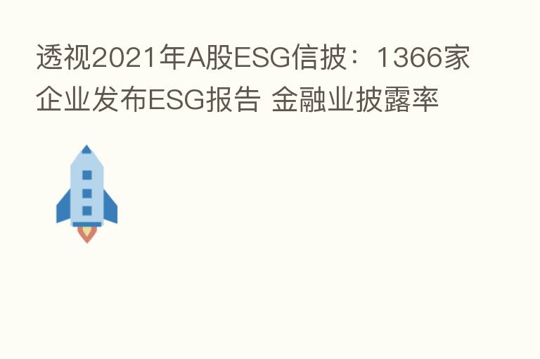 透视2021年A股ESG信披:1366家企业发布ESG报告 金融业披露率高居榜首