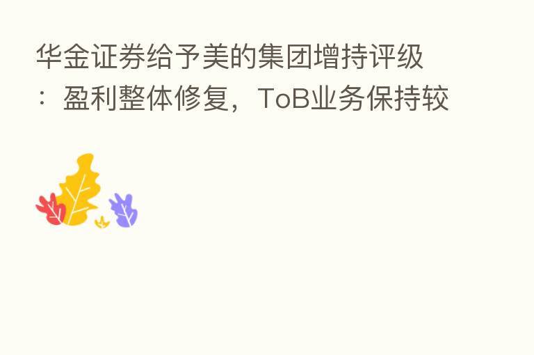 华金证券给予美的集团增持评级：盈利整体修复，ToB业务保持较快成长