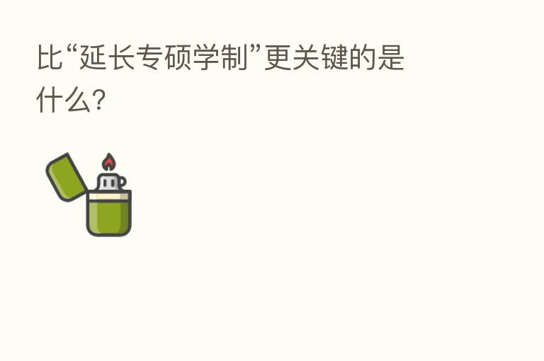 比“延长专硕学制”更关键的是什么？