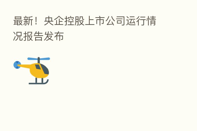 新 !央企控股上市公司运行情况报告发布