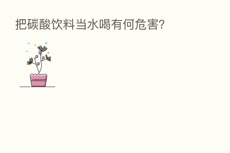 把碳酸饮料当水喝有何危害？