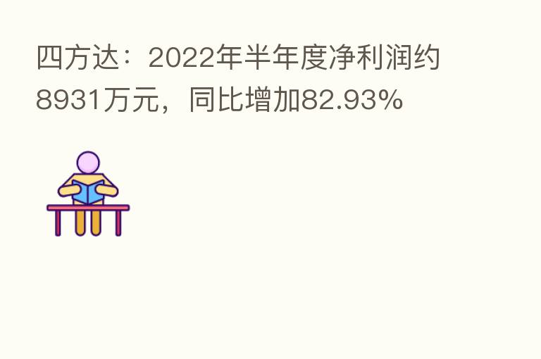 四方达:2022年半年度净利润约8931万元,同比增加82.93%