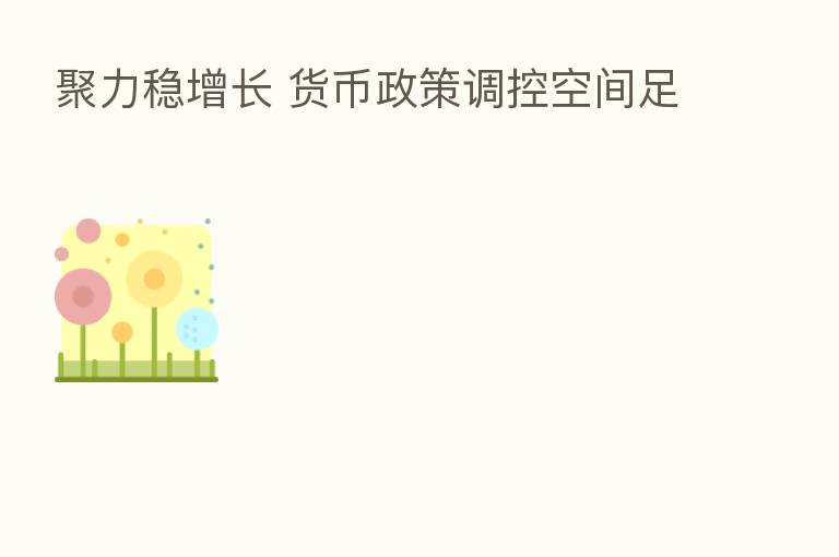 聚力稳增长 货币政策调控空间足