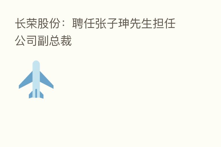长荣股份:聘任张子珅先生担任公司副总裁