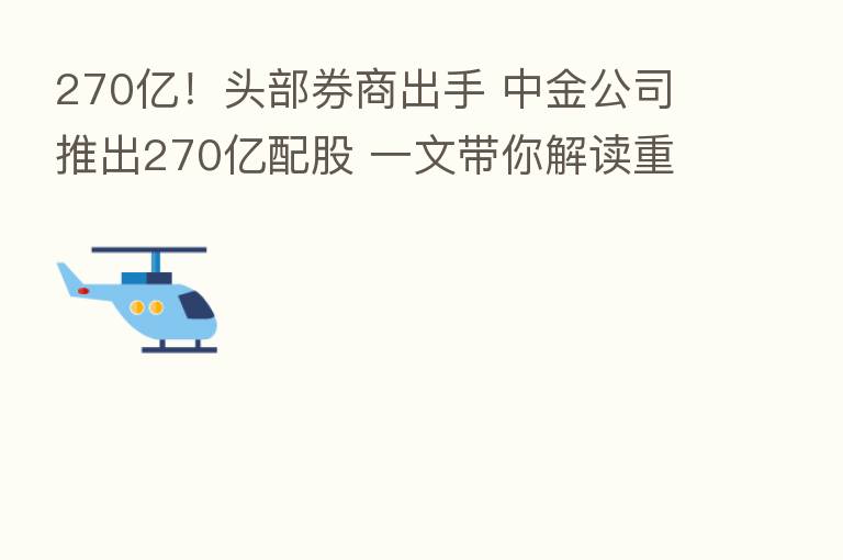 270亿！头部券商出手 中金公司推出270亿配股 一文带你解读重点内容