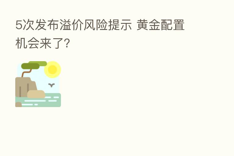 5次发布溢价风险提示 黄金配置机会来了？