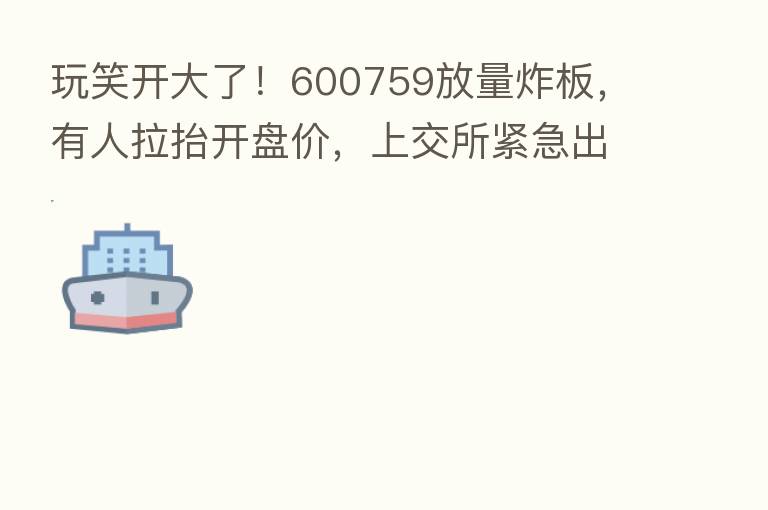 玩笑开大了!600759放量炸板,有人拉抬开盘价,上交所紧急出手!大飞机板块异动,美承认协助乌军反攻