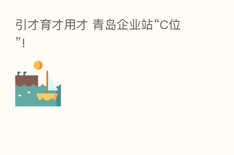 引才育才用才 青岛企业站“C位”!