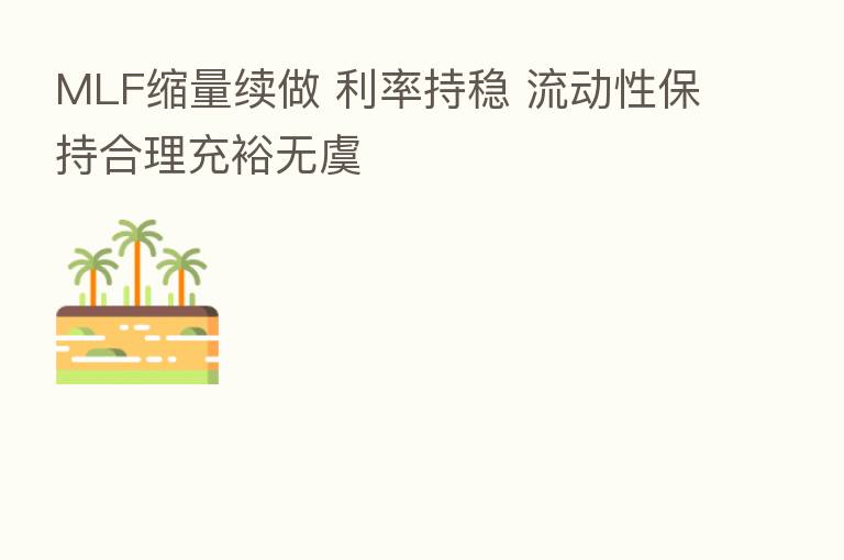 MLF缩量续做 利率持稳 流动性保持合理充裕无虞
