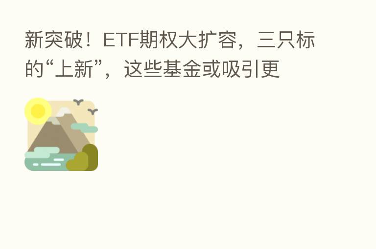 新突破！ETF期权大扩容，三只标的“上新”，这些基金或吸引更多资金