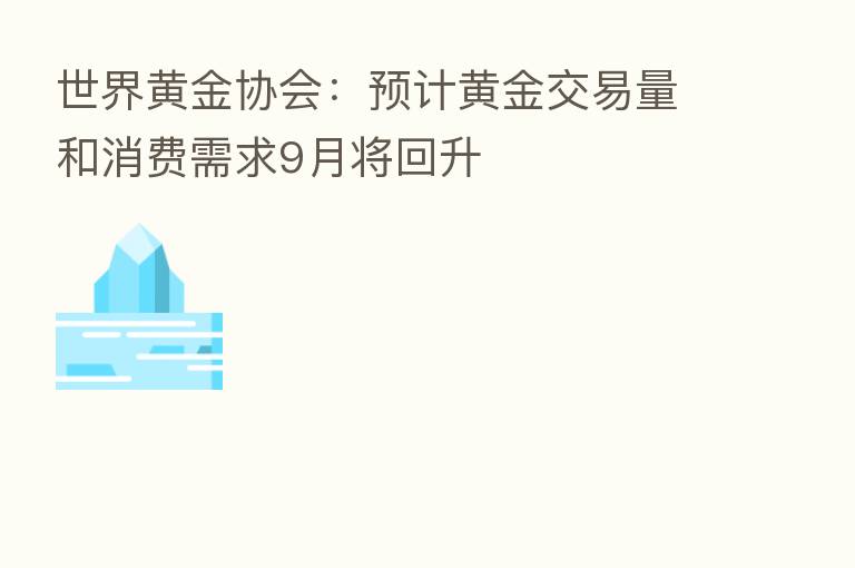世界黄金协会:预计黄金交易量和消费需求9月将回升