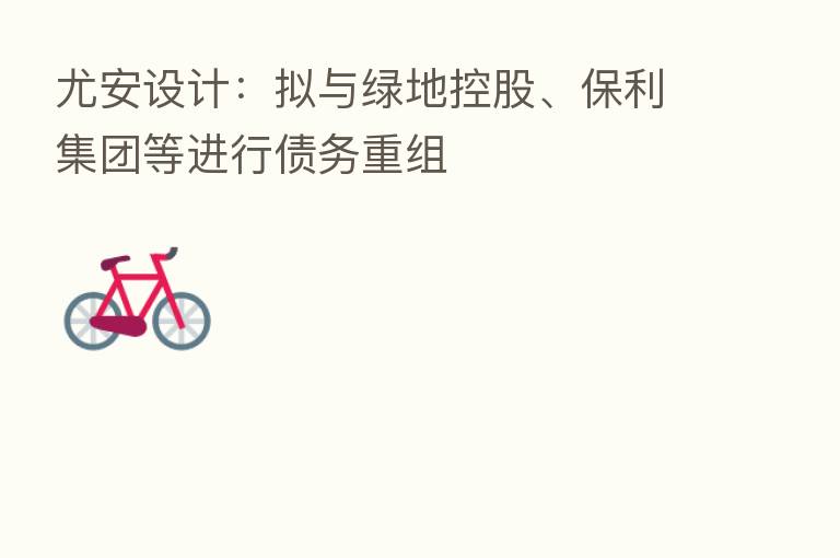 尤安设计:拟与绿地控股、保利集团等进行债务重组