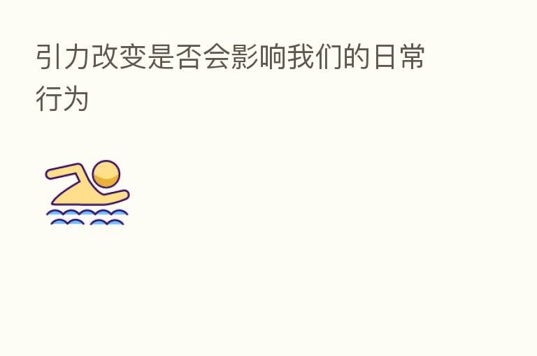 引力改变是否会影响我们的日常行为