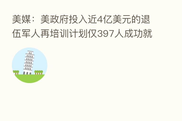 美媒：美政府投入近4亿美元的退伍军人再培训计划仅397人成功就业
