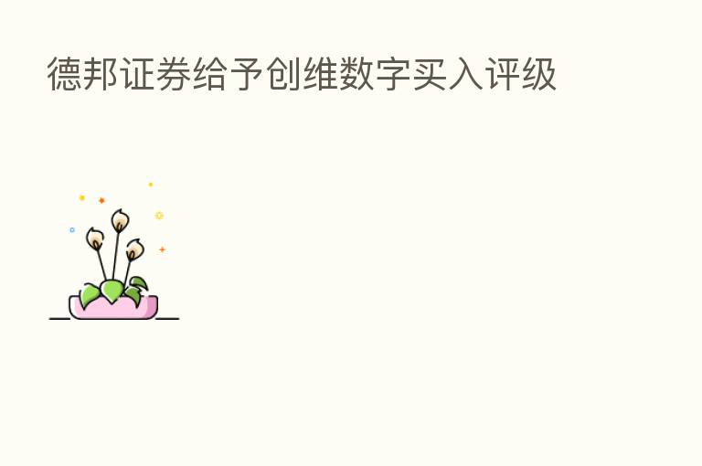 德邦证券给予创维数字买入评级