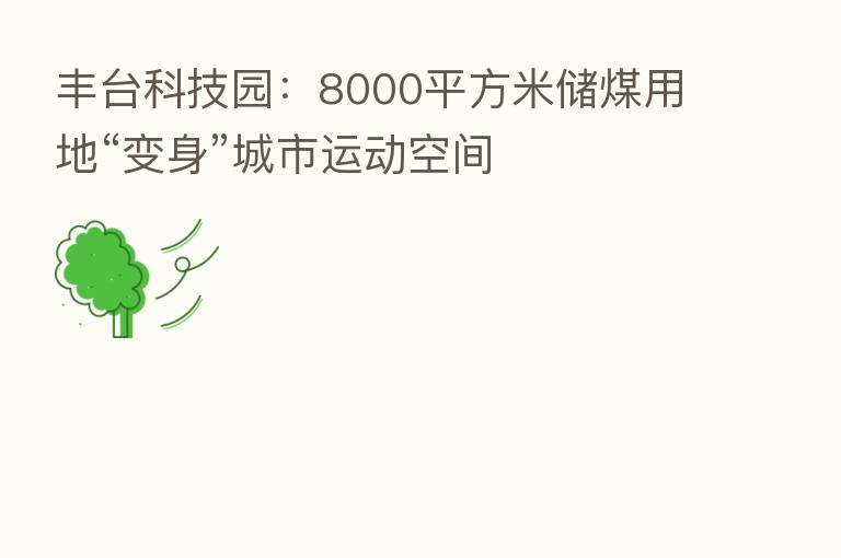 丰台科技园:8000平方米储煤用地“变身”城市运动空间