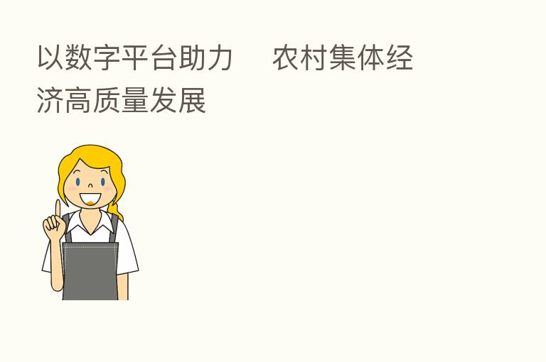 以数字平台助力    农村集体经济高质量发展