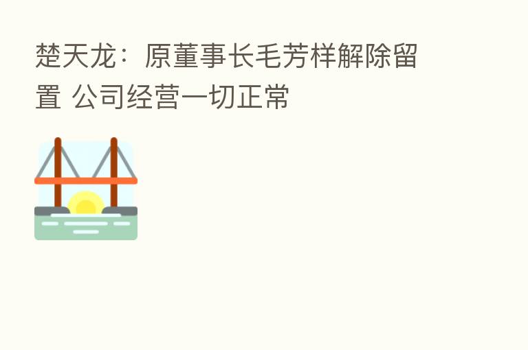楚天龙：原董事长毛芳样解除留置 公司经营一切正常