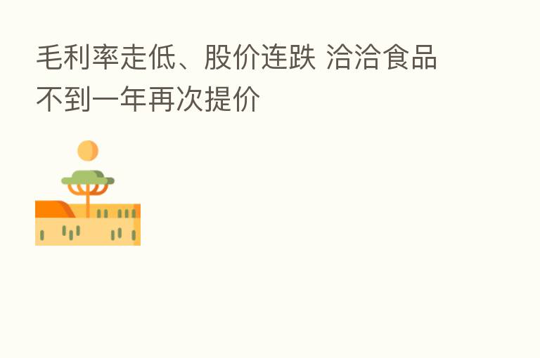 毛利率走低、股价连跌 洽洽食品不到一年再次提价