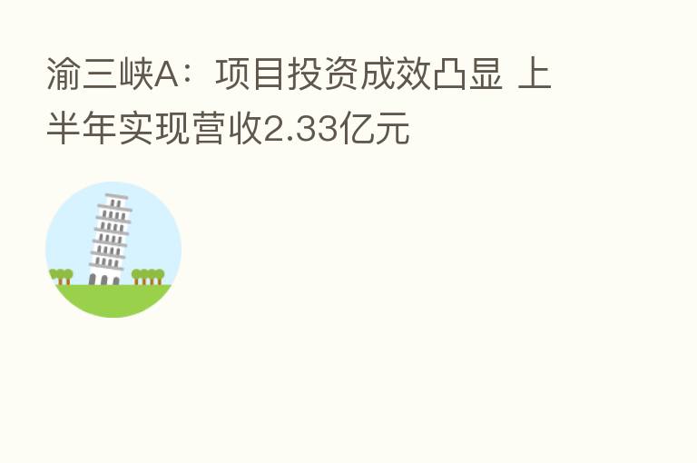渝三峡A：项目投资成效凸显 上半年实现营收2.33亿元