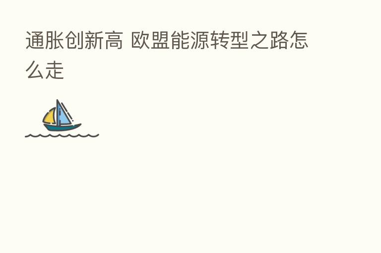 通胀创新高 欧盟能源转型之路怎么走