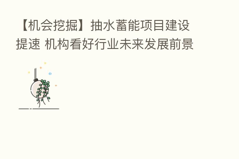 【机会挖掘】抽水蓄能项目建设提速 机构看好行业未来发展前景