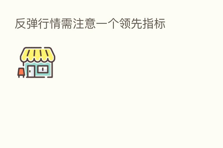 反弹行情需注意一个领先指标