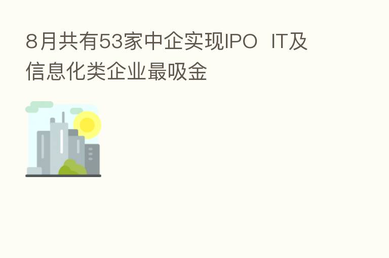 8月共有53家中企实现IPO  IT及信息化类企业   吸金