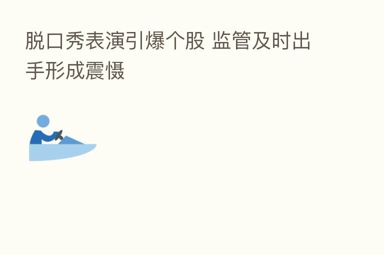 脱口秀表演引爆个股 监管及时出手形成震慑
