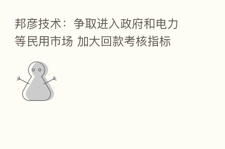 邦彦技术：争取进入政府和电力等民用市场 加大回款考核指标