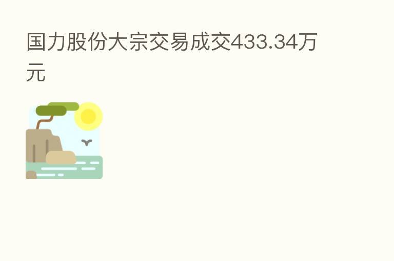 国力股份大宗交易成交433.34万元