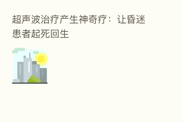 超声波治疗产生神奇疗：让昏迷患者起死回生