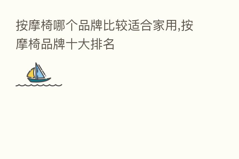 按摩椅哪个品牌比较适合家用,按摩椅品牌十大排名