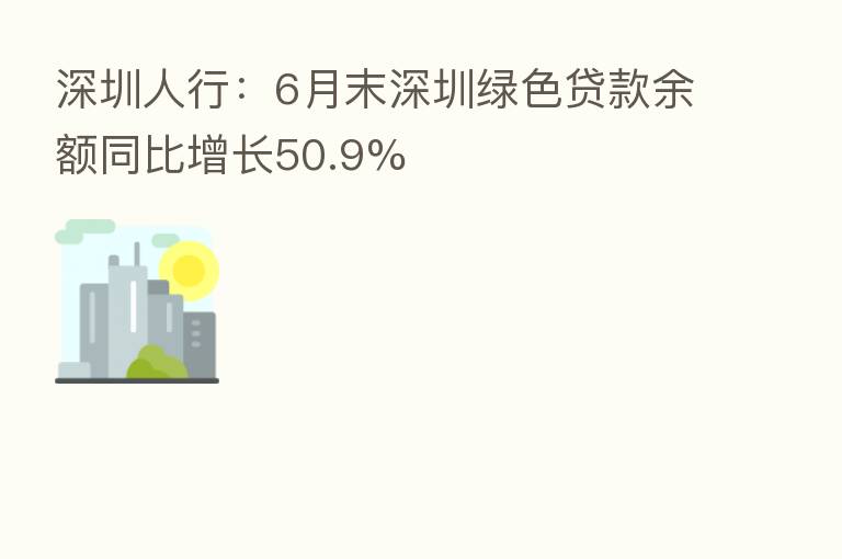 深圳人行:6月末深圳绿色贷款余额同比增长50.9%