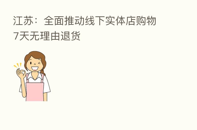江苏：全面推动线下实体店购物7天无理由退货