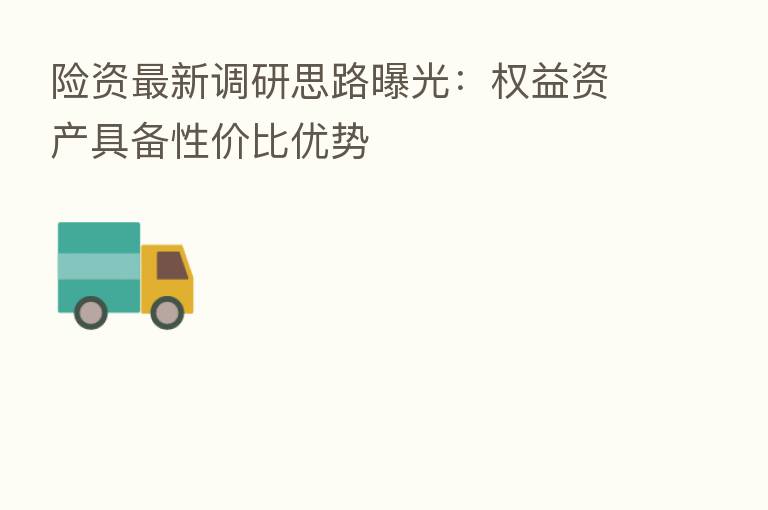 险资新 调研思路曝光:权益资产具备性价比优势