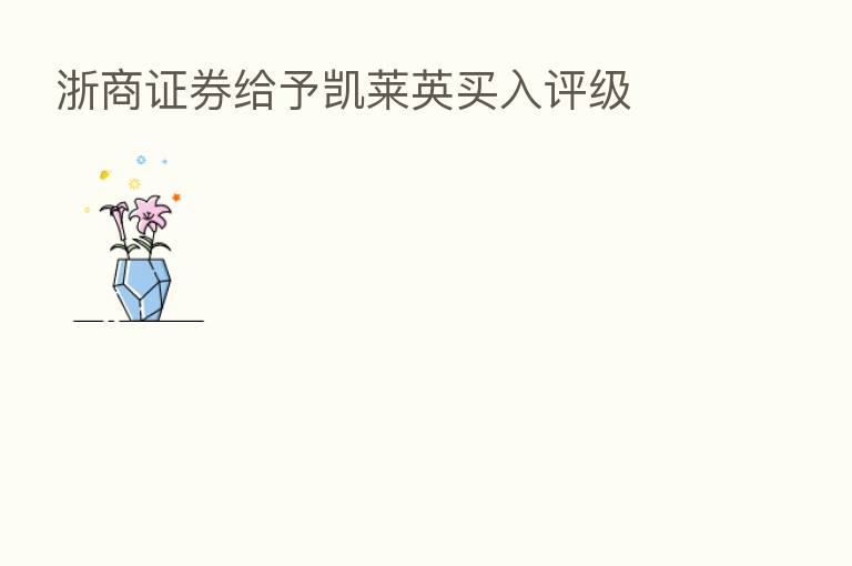 浙商证券给予凯莱英买入评级