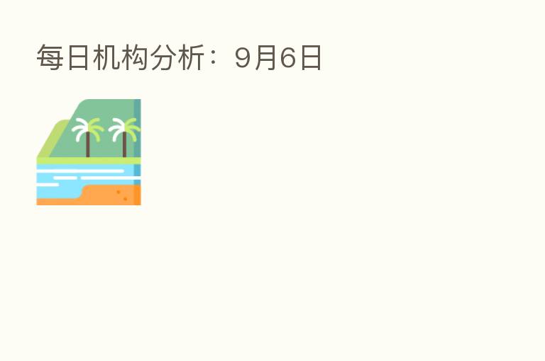 每日机构分析：9月6日