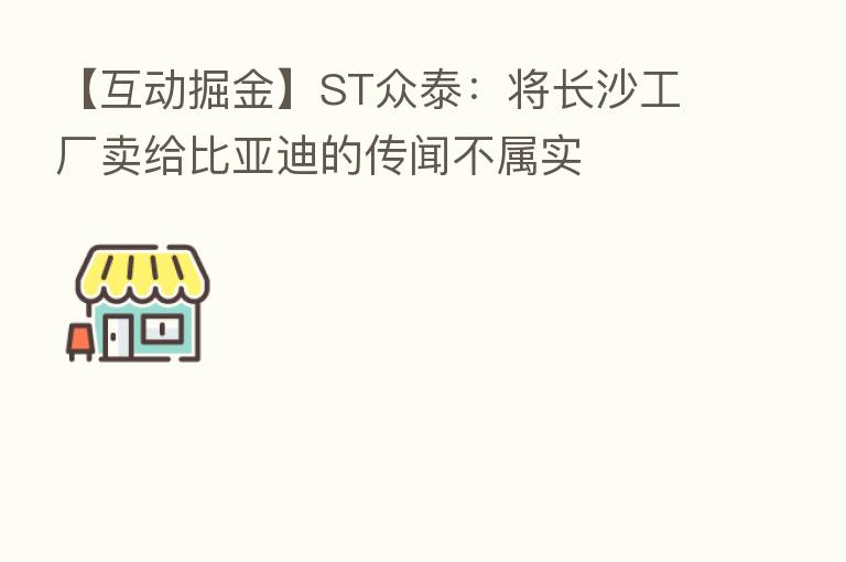 【互动掘金】ST众泰:将长沙工厂卖给比亚迪的传闻不属实